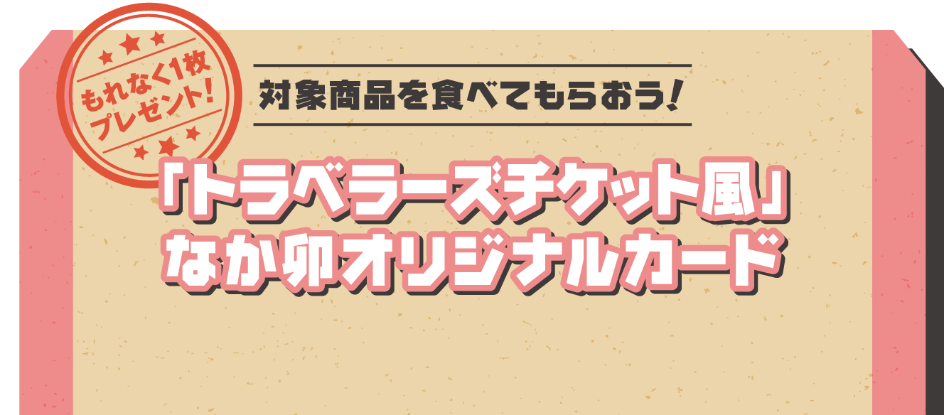 【もれなく１枚プレゼント!】対象商品を食べてもらおう！「トラベラーズチケット風」なか卯オリジナルカード