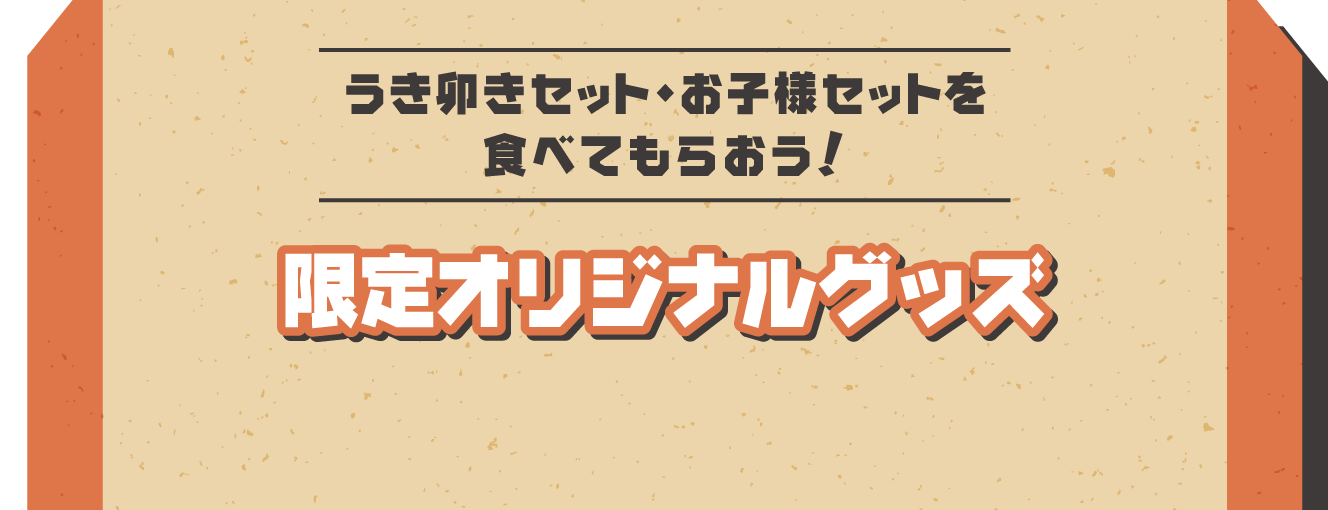 うき卯きセット・お子様セットを食べてもらおう！限定オリジナルグッズ