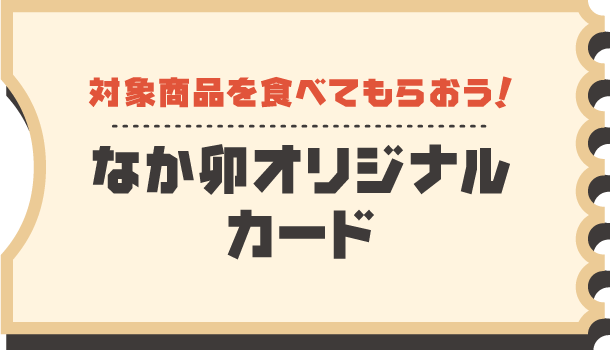 対象商品を食べてもらおう！なか卯オリジナルカード