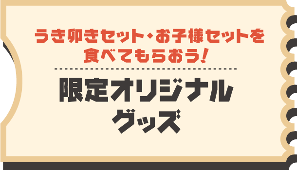 うき卯きセット・お子様セットを食べてもらおう！限定オリジナルグッズ